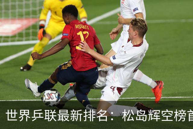 世界乒联最新排名：松岛辉空榜首王楚钦第5 王曼昱领跑女单